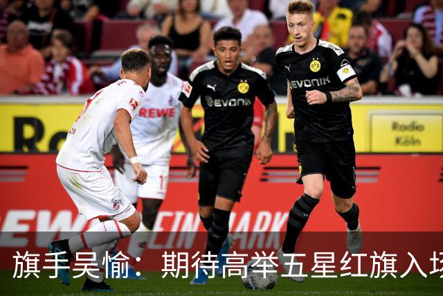 旗手吴愉：期待高举五星红旗入场 为国而战是最大动力
