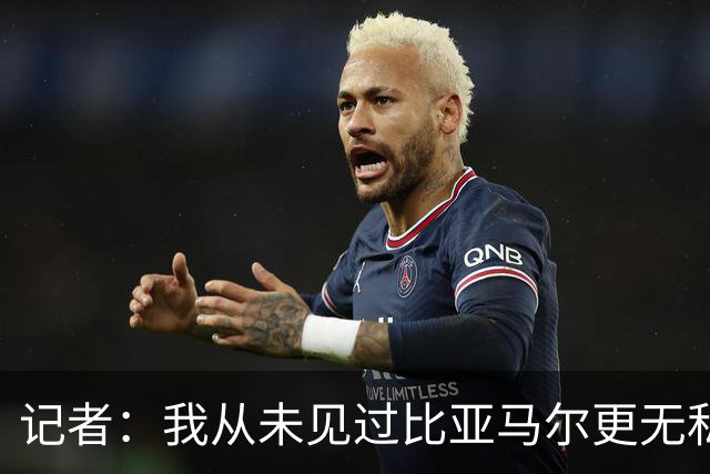 记者：我从未见过比亚马尔更无私的球星，他的球风绝非唯我独尊